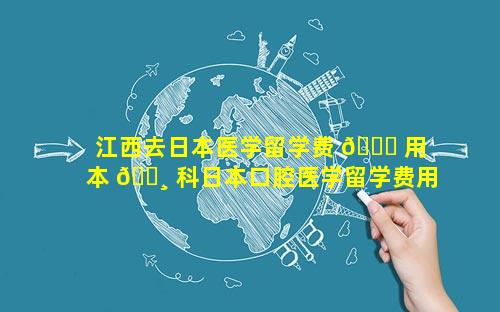 江西去日本医学留学费 🐟 用 本 🌸 科日本口腔医学留学费用